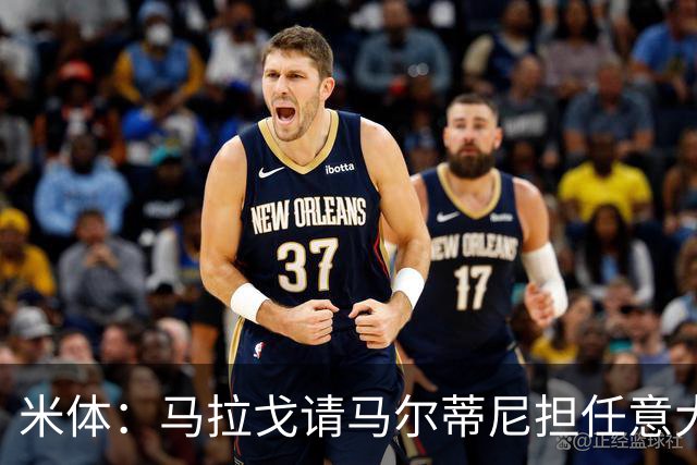 米体：马拉戈请马尔蒂尼担任意大利国家队技术总监，孔蒂任主教练